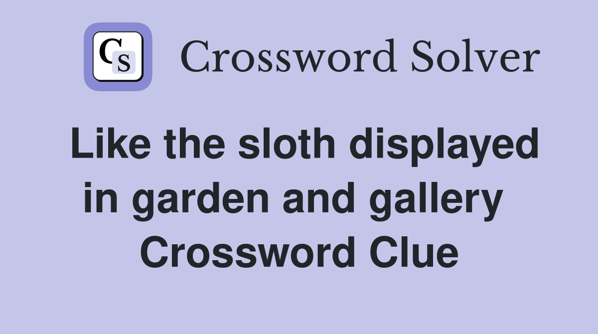 Like the sloth displayed in garden and gallery  Crossword Clue