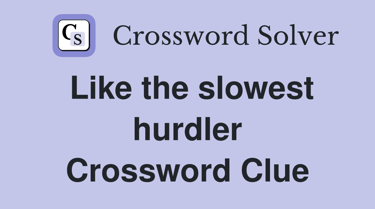 Like the slowest hurdler Crossword Clue