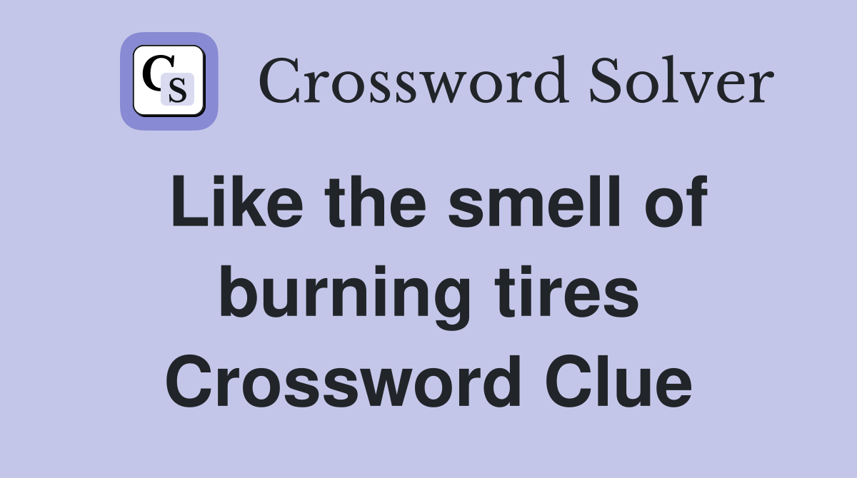 Like the smell of burning tires Crossword Clue