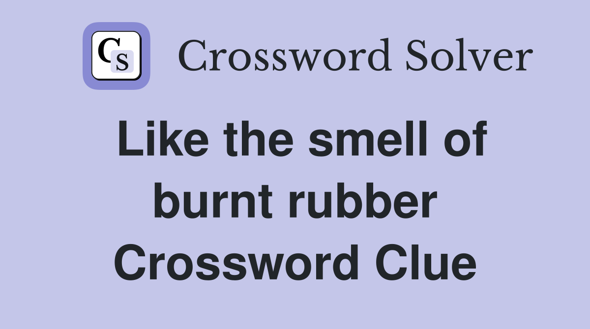 Like the smell of burnt rubber Crossword Clue