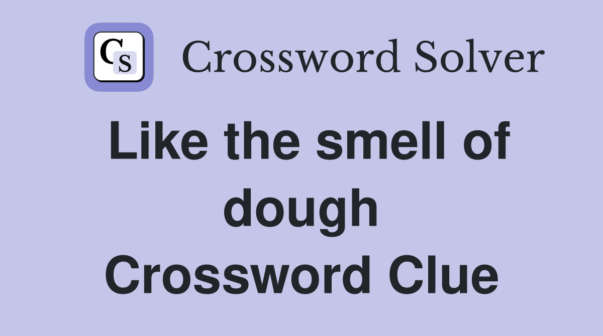 Like the smell of dough Crossword Clue