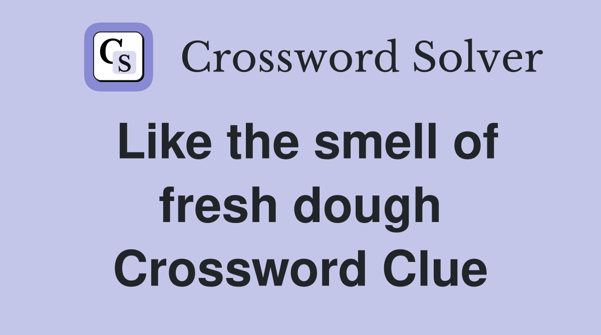 Like the smell of fresh dough Crossword Clue