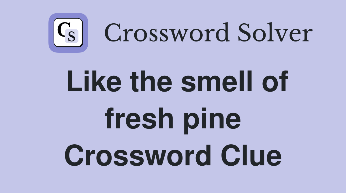 Like the smell of fresh pine Crossword Clue