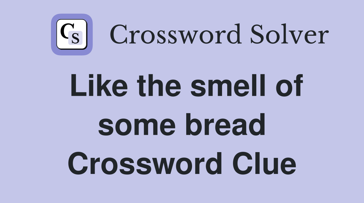 Like the smell of some bread Crossword Clue