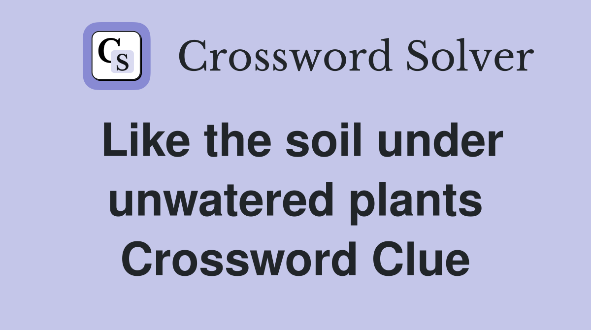 Like the soil under unwatered plants Crossword Clue