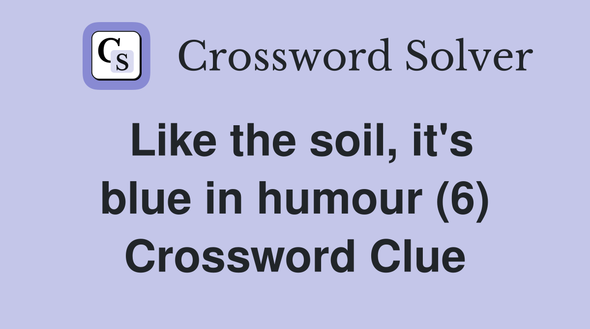 Like the soil, it's blue in humour (6) Crossword Clue