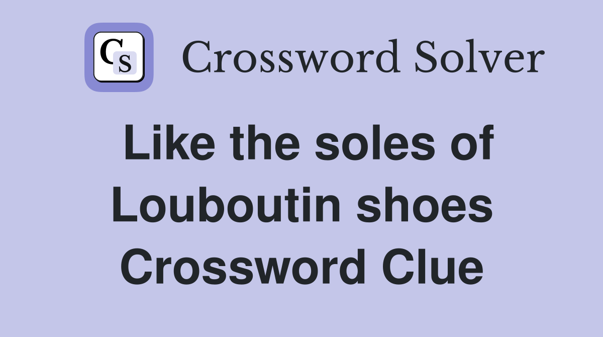 Like the soles of Louboutin shoes Crossword Clue