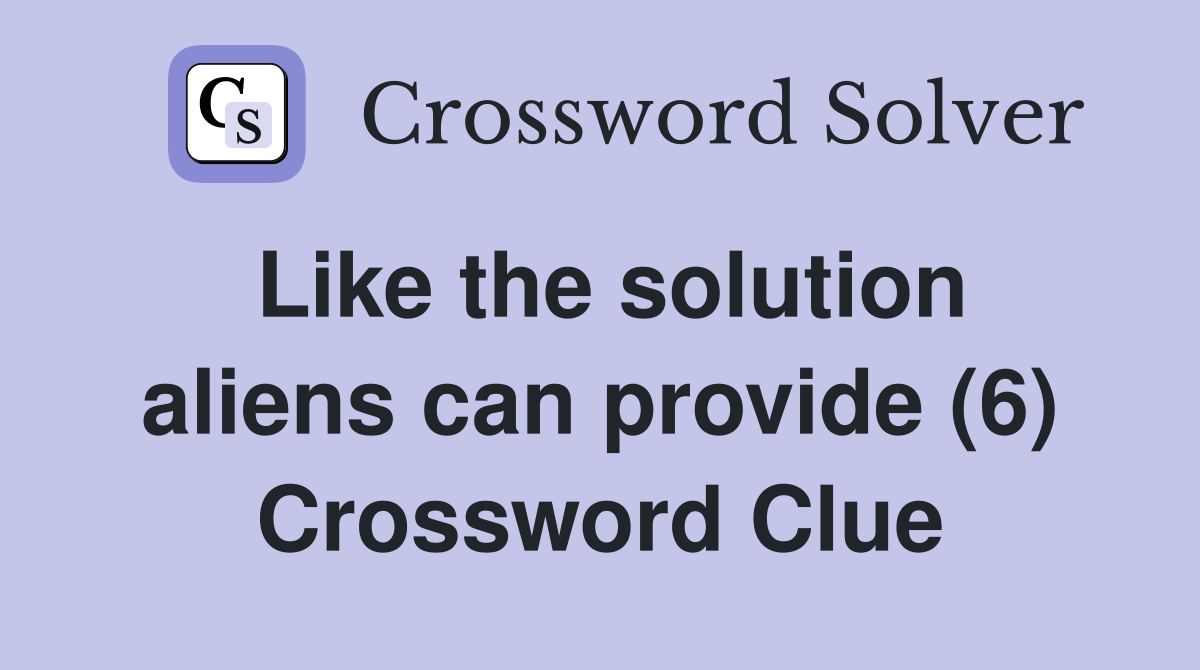 Like the solution aliens can provide (6) Crossword Clue