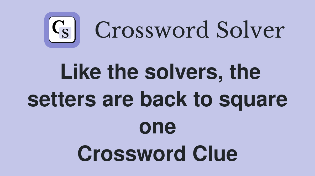 Like the solvers, the setters are back to square one Crossword Clue