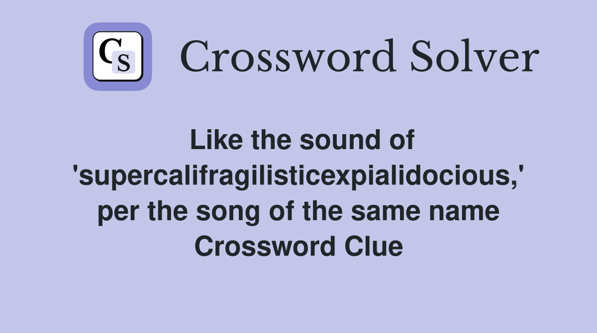 Like the sound of 'supercalifragilisticexpialidocious,' per the song of the same name Crossword Clue