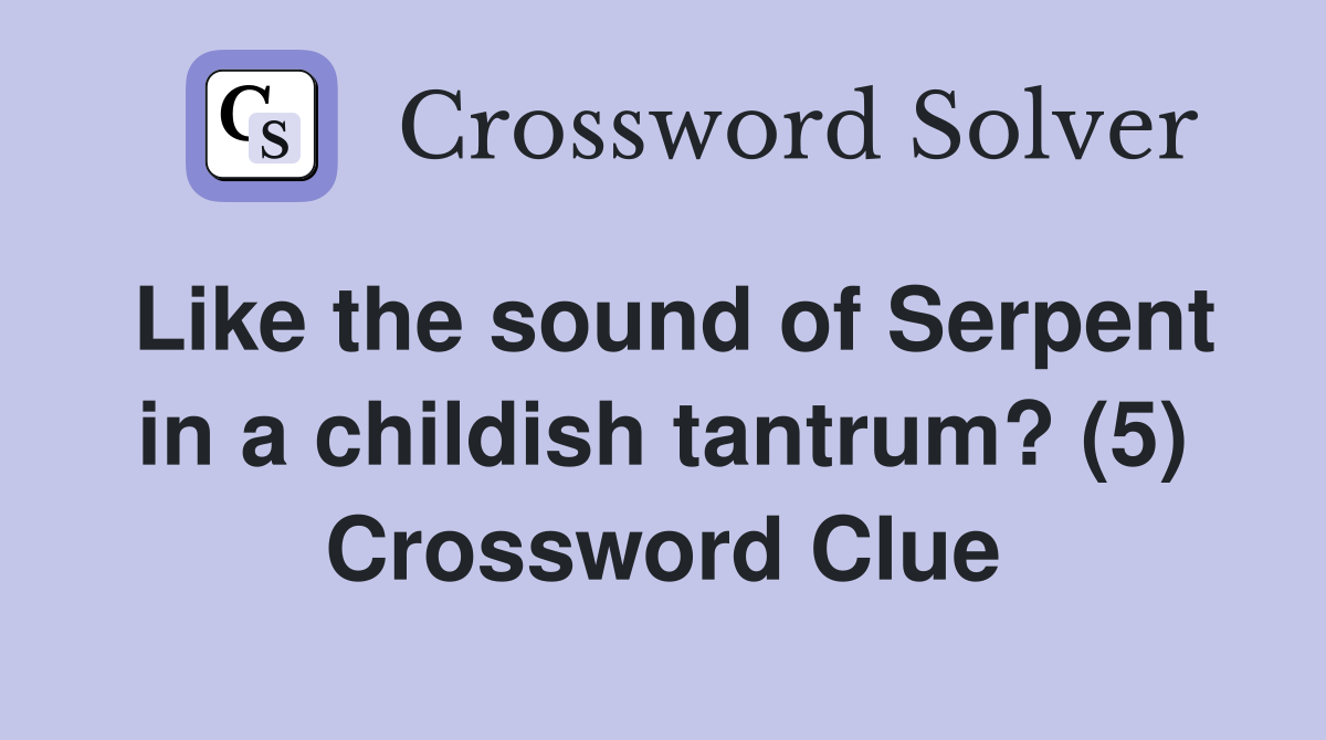 Like the sound of Serpent in a childish tantrum? (5) Crossword Clue