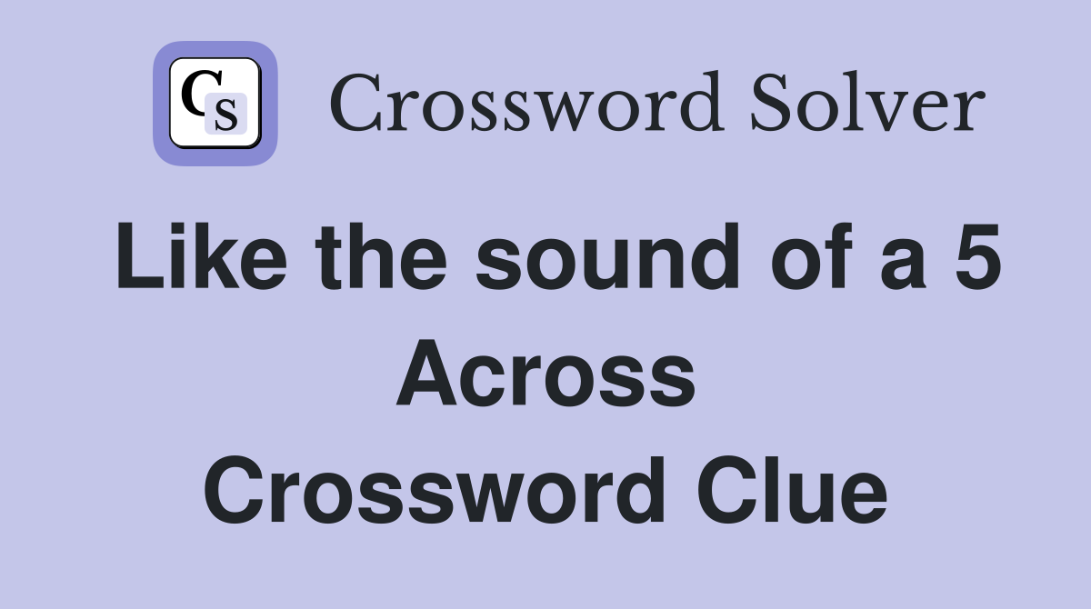 Like the sound of a 5 Across Crossword Clue