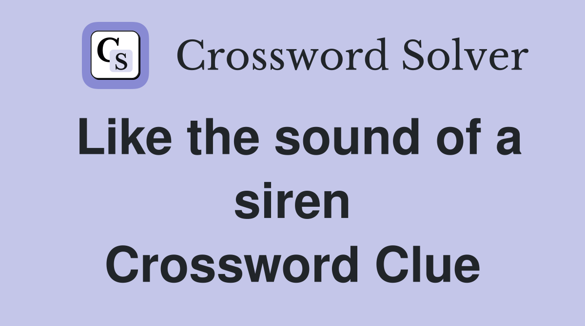 Like the sound of a siren Crossword Clue