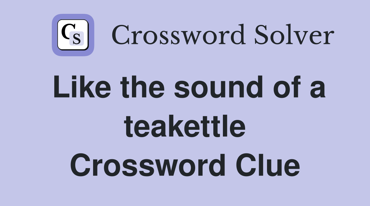Like the sound of a teakettle Crossword Clue