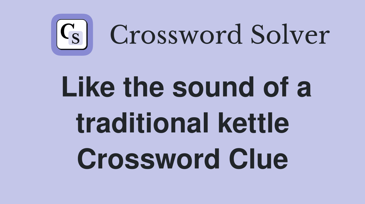 Like the sound of a traditional kettle Crossword Clue