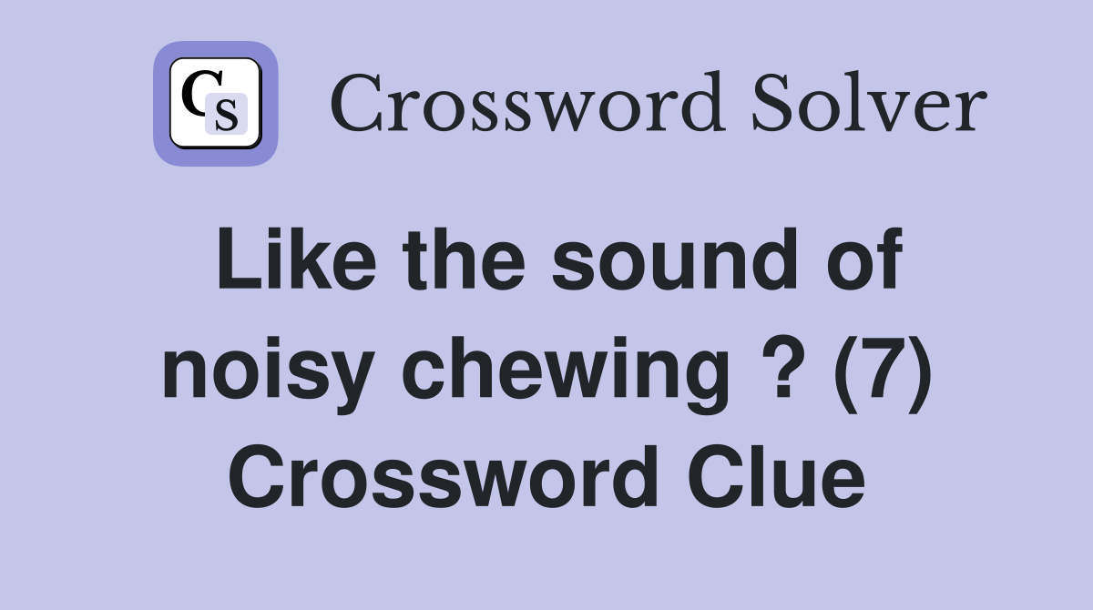 Like the sound of noisy chewing ? (7) Crossword Clue