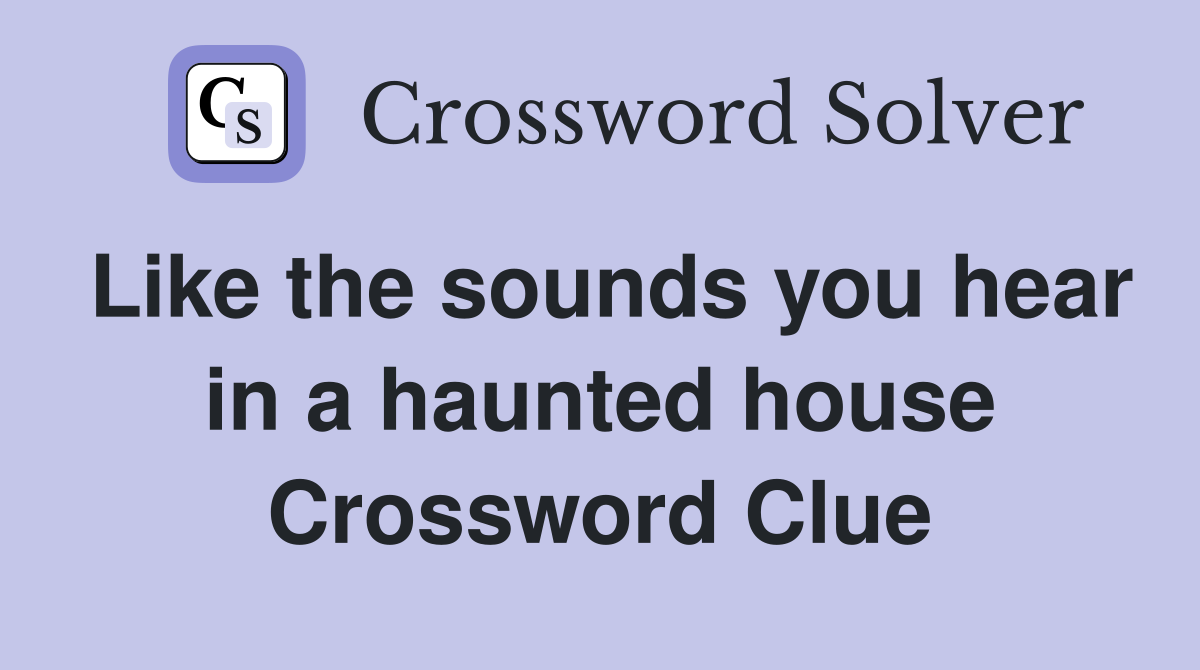 Like the sounds you hear in a haunted house Crossword Clue