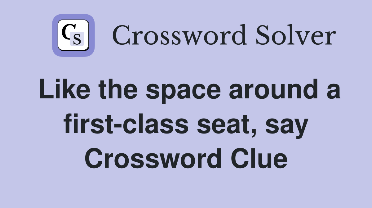 Like the space around a first-class seat, say Crossword Clue