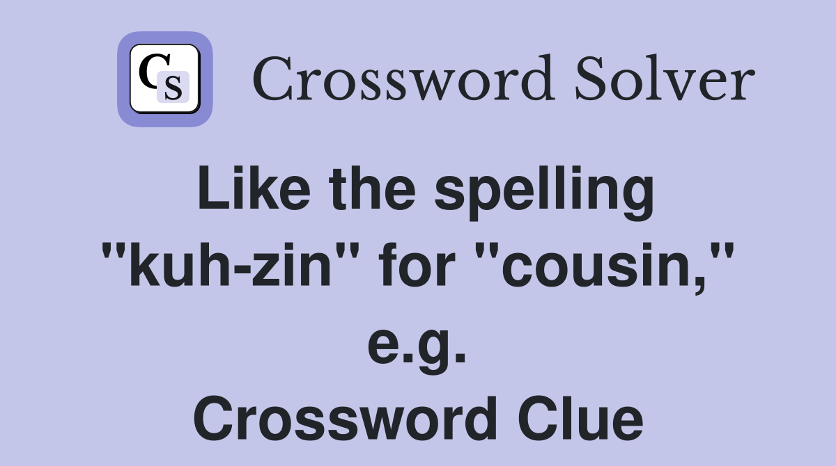 Like the spelling "kuh-zin" for "cousin," e.g. Crossword Clue