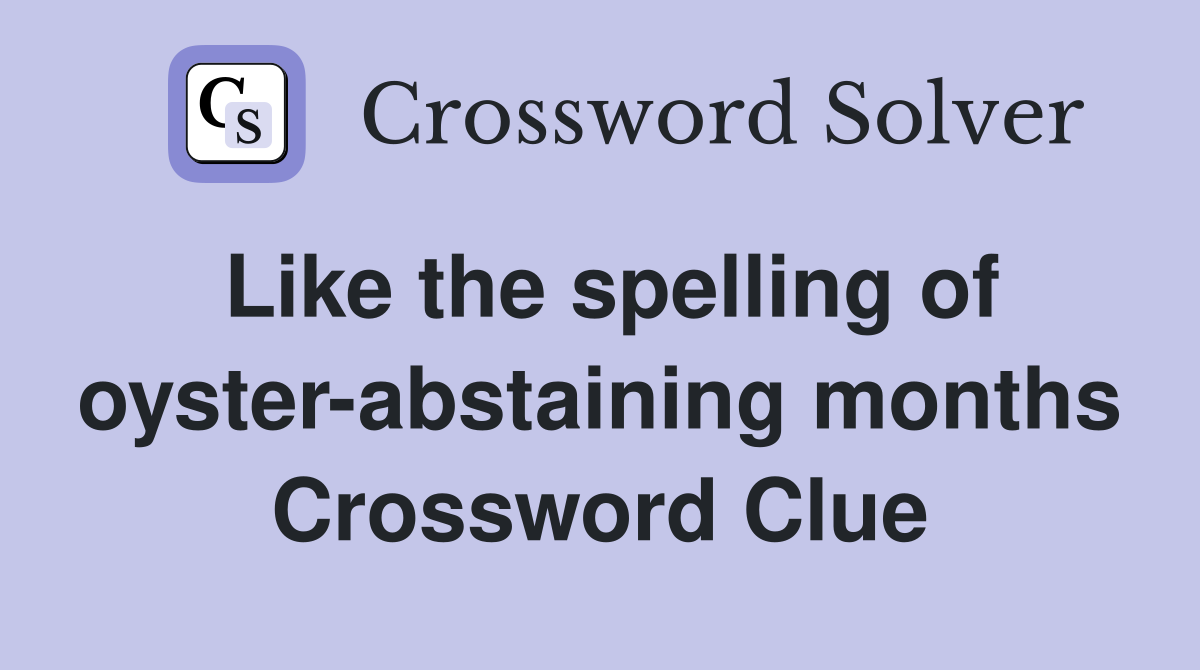 Like the spelling of oyster-abstaining months Crossword Clue