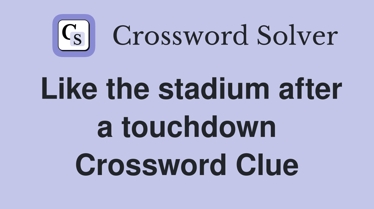 Like the stadium after a touchdown Crossword Clue