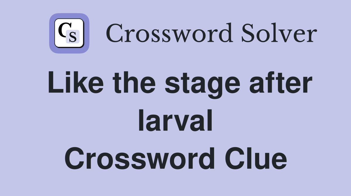 Like the stage after larval Crossword Clue