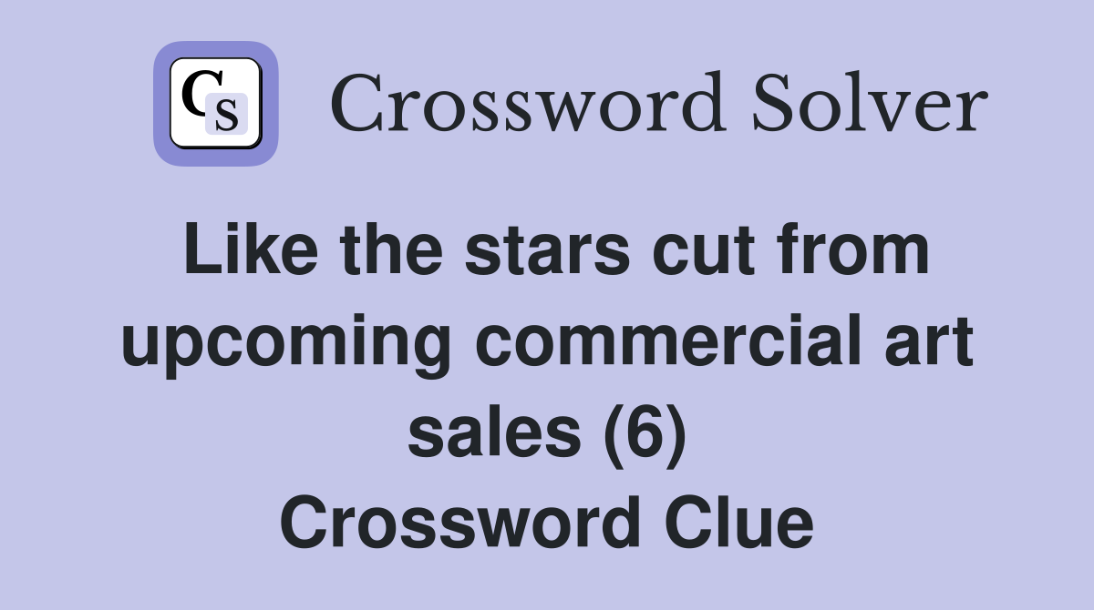Like the stars cut from upcoming commercial art sales (6) Crossword Clue