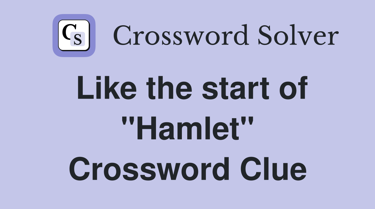 Like the start of "Hamlet" Crossword Clue