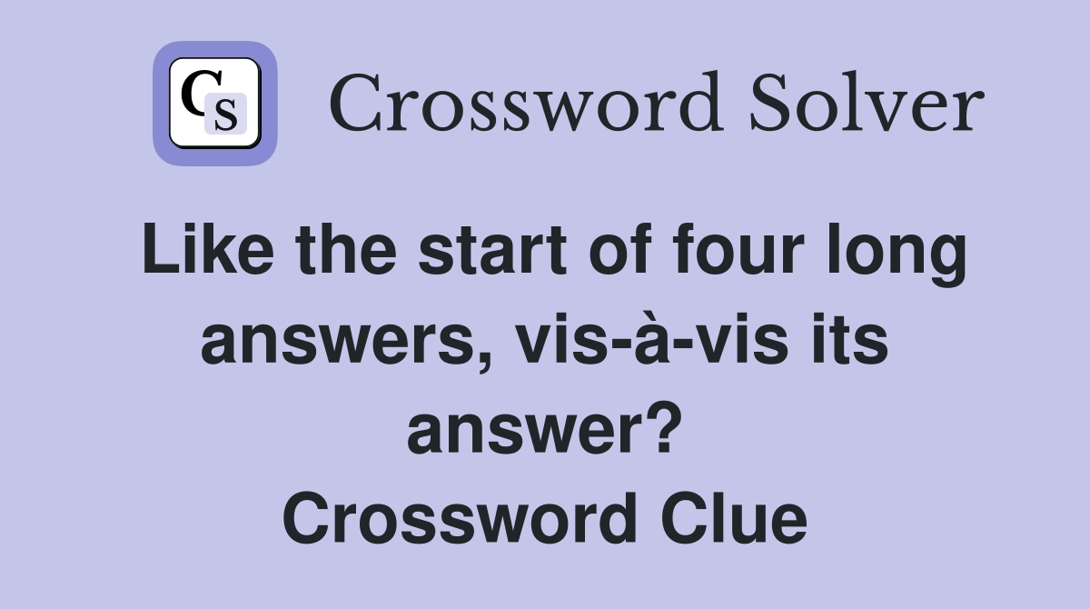 Like the start of four long answers, vis-à-vis its answer? Crossword Clue