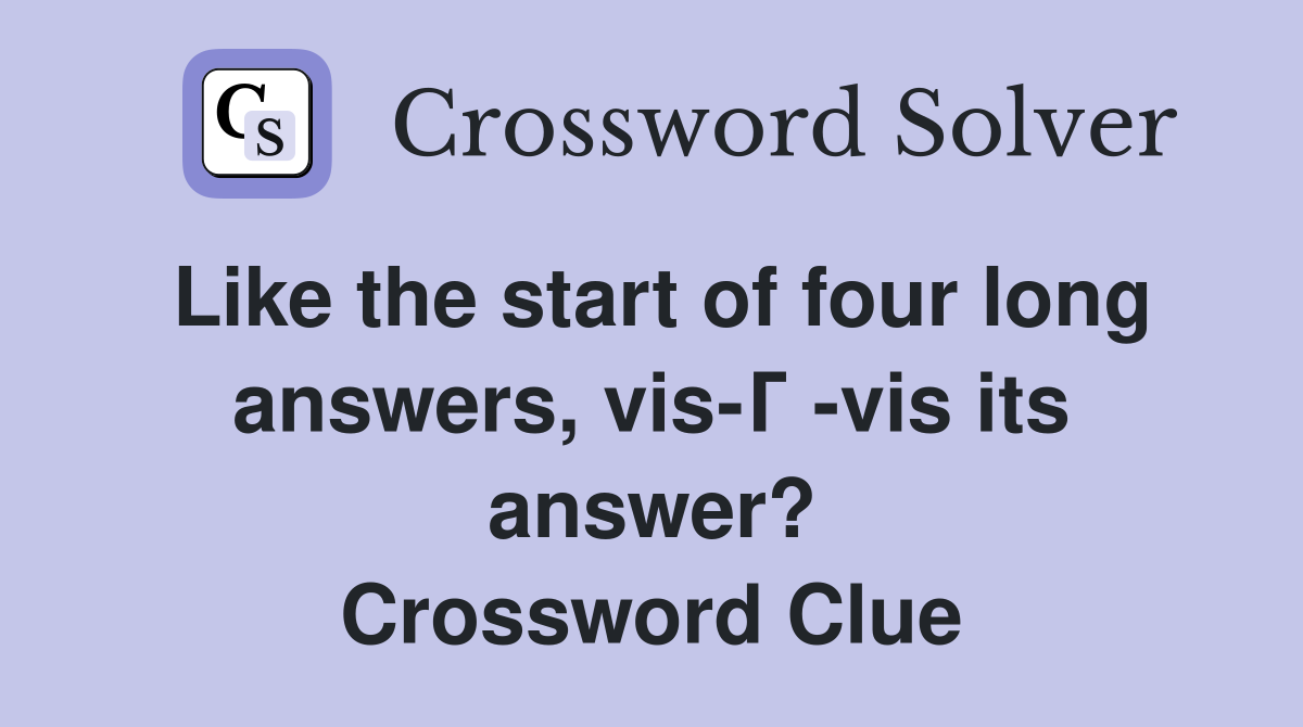 Like the start of four long answers, vis-Г -vis its answer? Crossword Clue