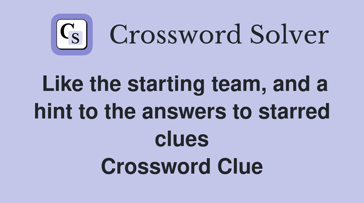 Like the starting team, and a hint to the answers to starred clues Crossword Clue