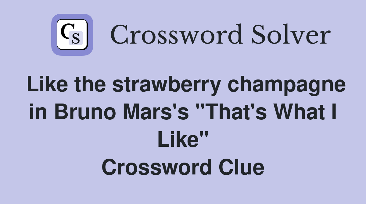 Like the strawberry champagne in Bruno Mars's "That's What I Like" Crossword Clue