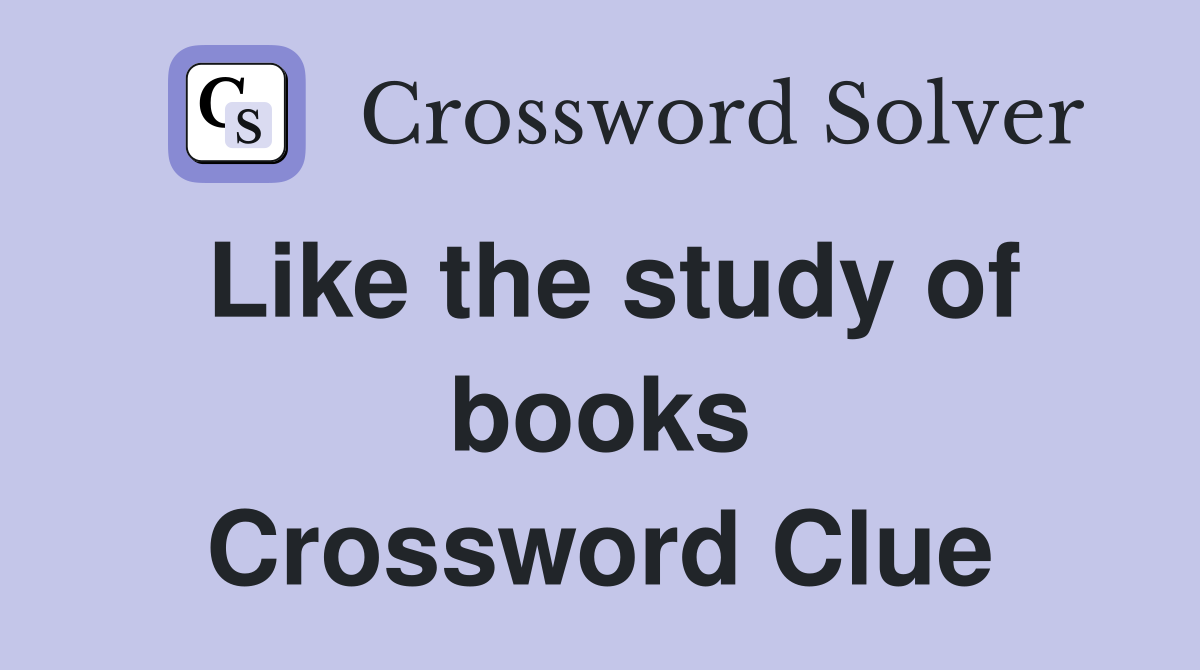 Like the study of books Crossword Clue