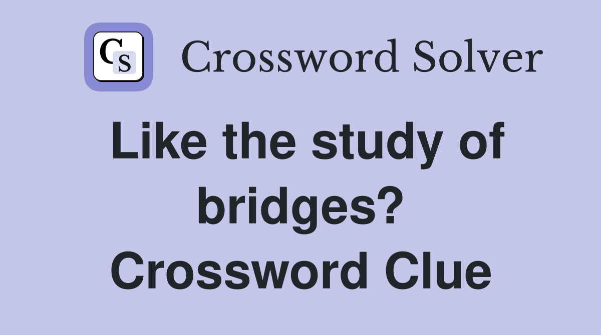 Like the study of bridges? Crossword Clue