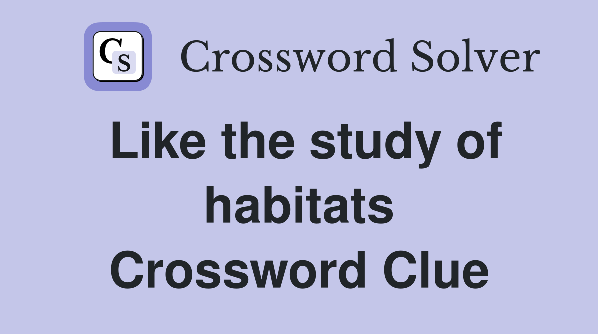 Like the study of habitats Crossword Clue
