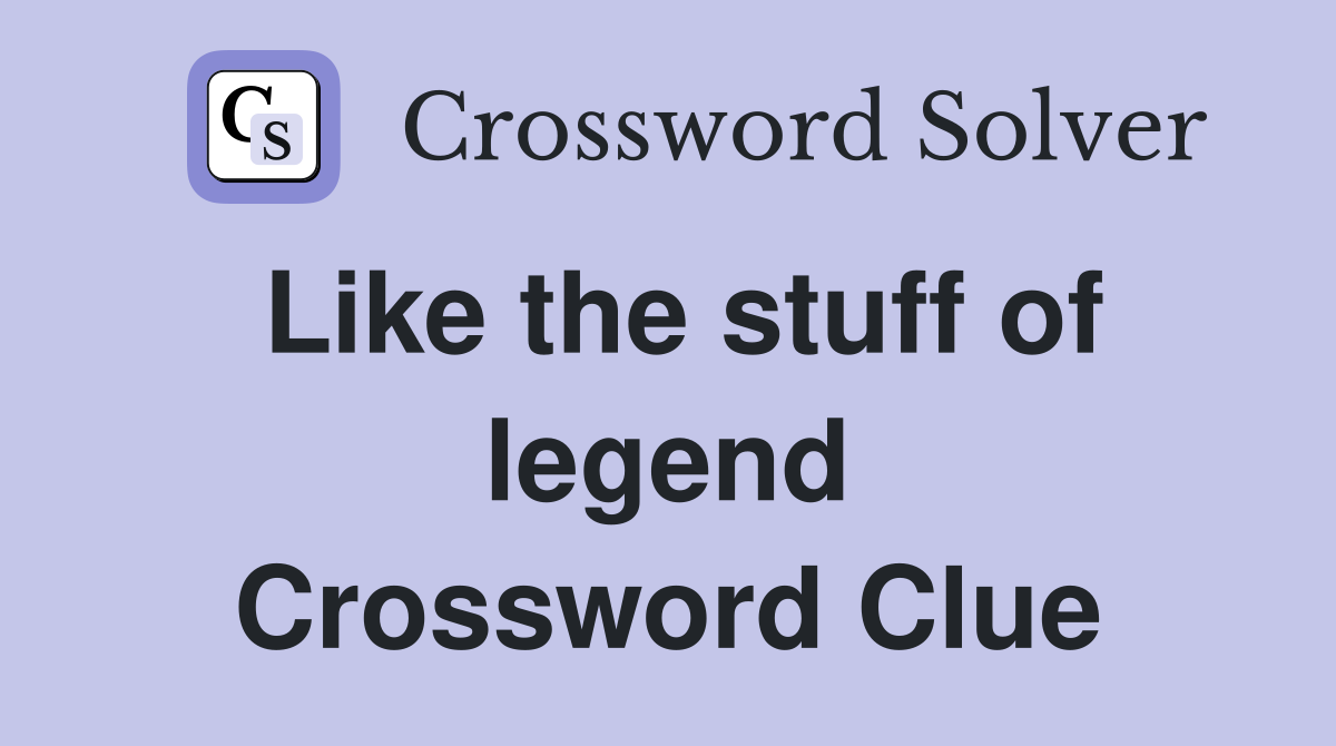 Like the stuff of legend Crossword Clue