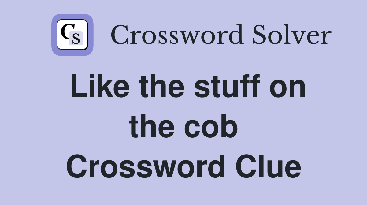 Like the stuff on the cob Crossword Clue