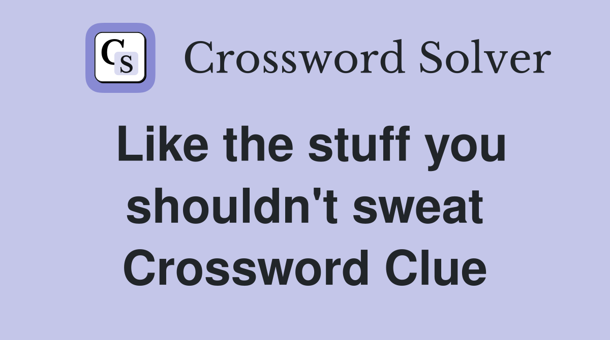 Like the stuff you shouldn't sweat Crossword Clue