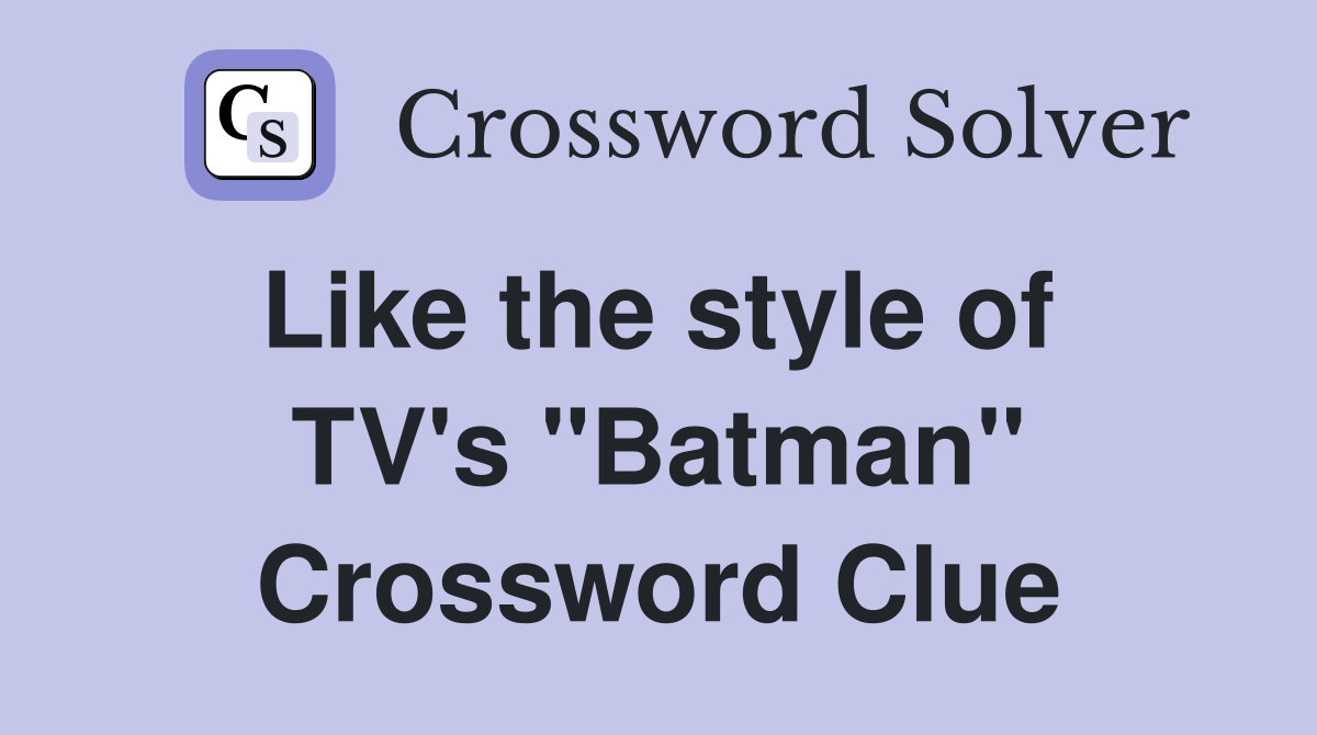 Like the style of  TV's "Batman" Crossword Clue