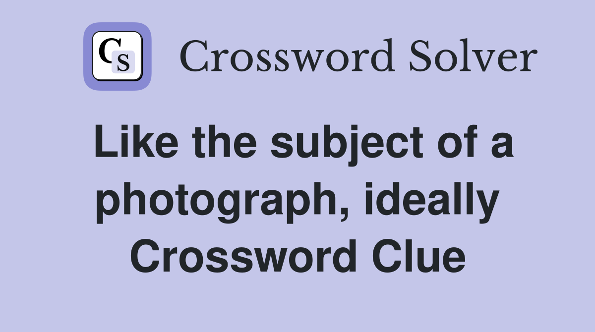 Like the subject of a photograph, ideally Crossword Clue