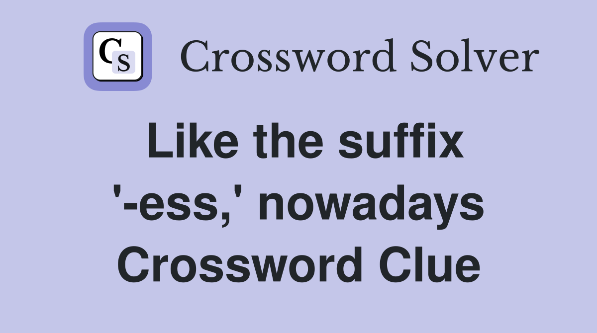 Like the suffix '-ess,' nowadays Crossword Clue