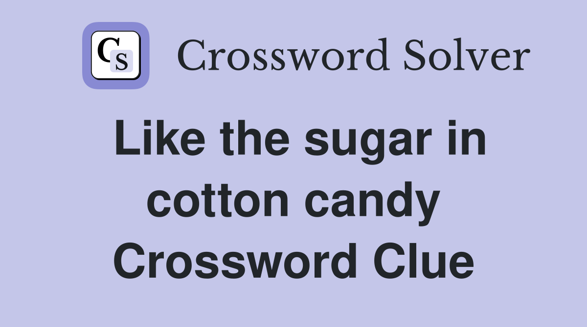 Like the sugar in cotton candy Crossword Clue