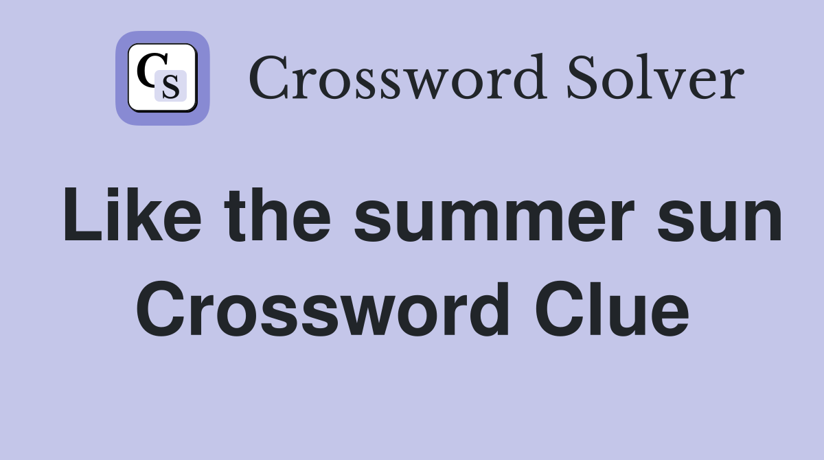 Like the summer sun Crossword Clue