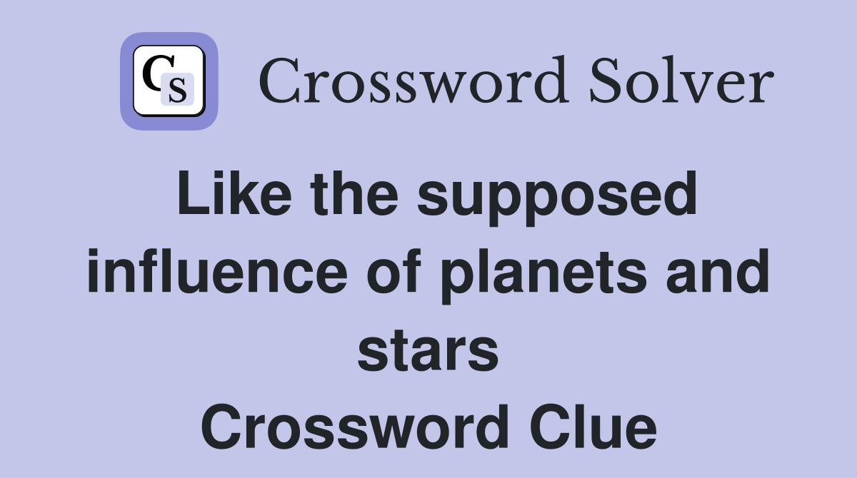 Like the supposed influence of planets and stars Crossword Clue