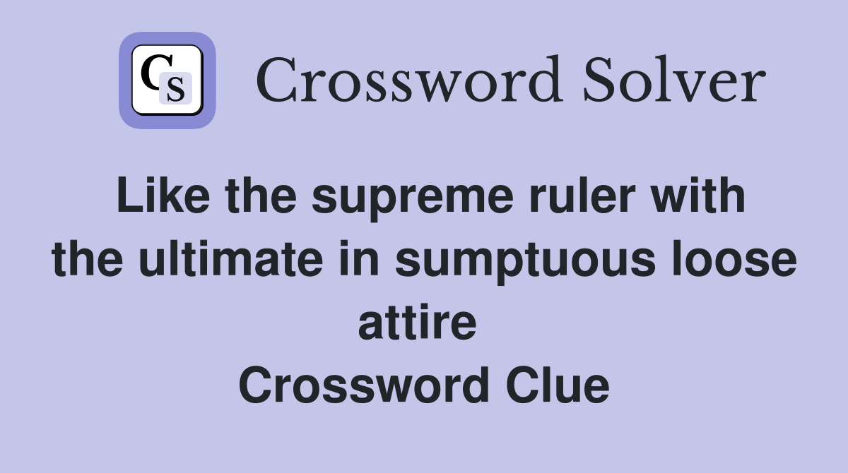 Like the supreme ruler with the ultimate in sumptuous loose attire  Crossword Clue
