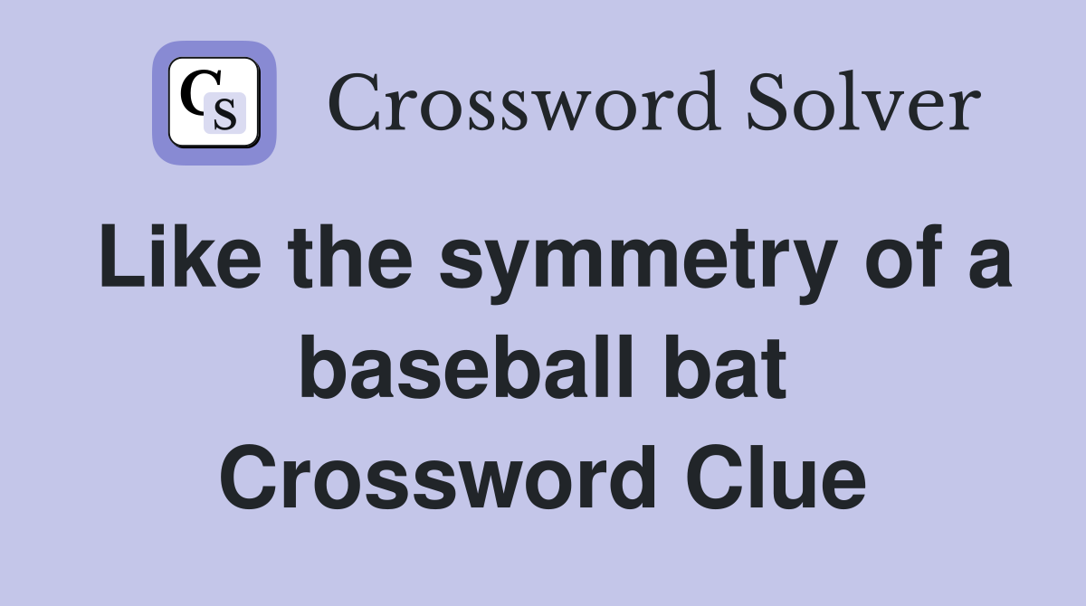 Like the symmetry of a baseball bat Crossword Clue