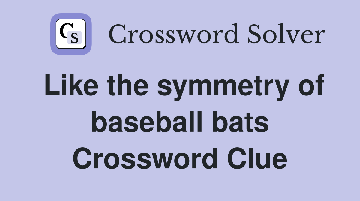 Like the symmetry of baseball bats Crossword Clue