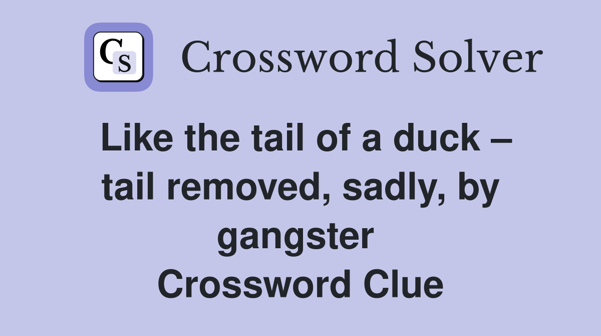 Like the tail of a duck – tail removed, sadly, by gangster  Crossword Clue