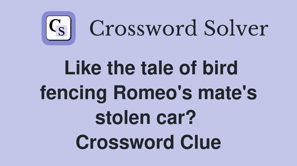 Like the tale of bird fencing Romeo's mate's stolen car?  Crossword Clue