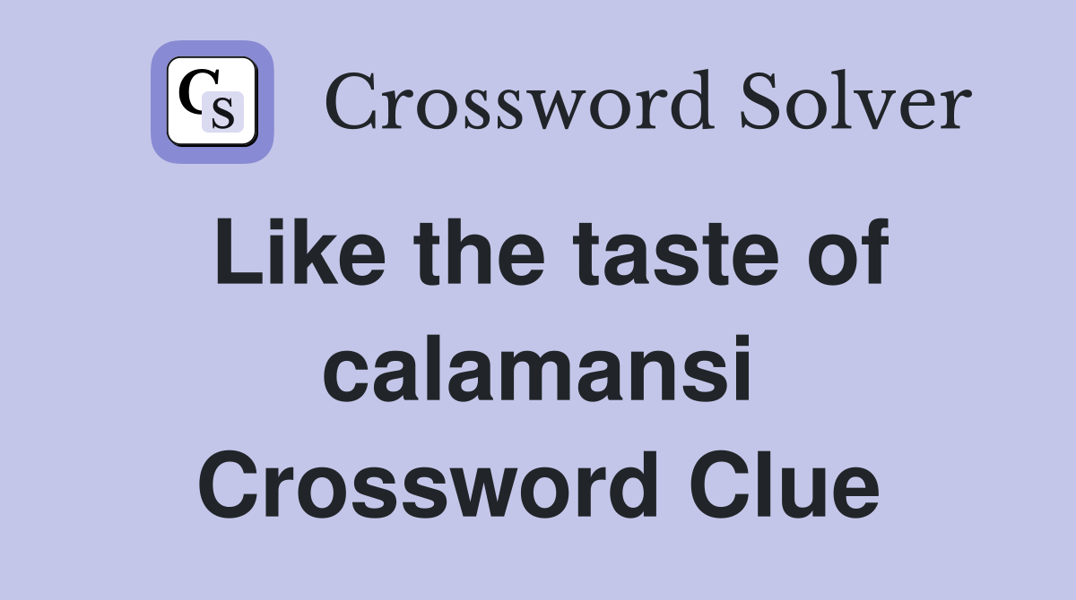 Like the taste of calamansi Crossword Clue